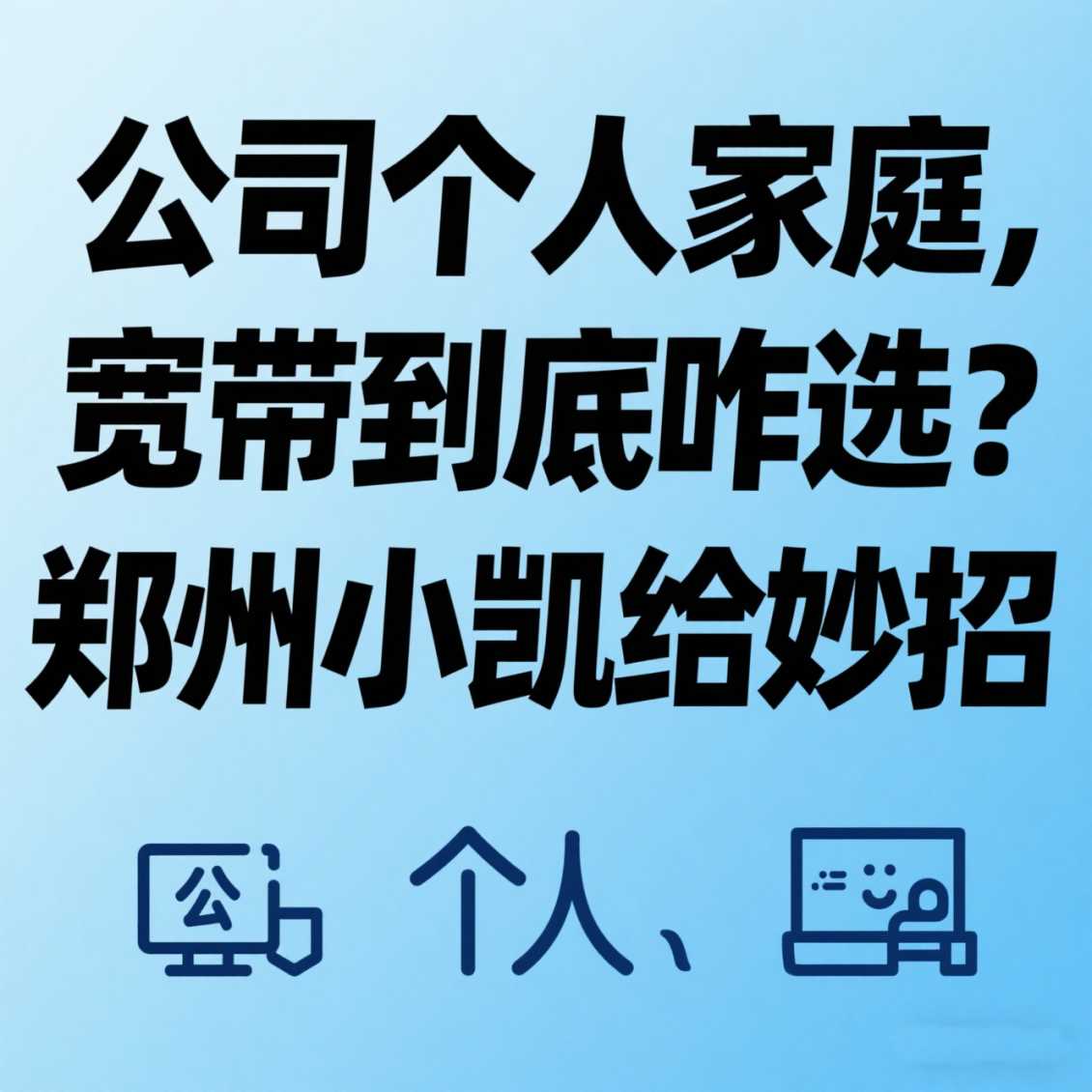惠济区公司 / 个人 / 家庭，宽带到底咋选？郑州小凯给妙招
